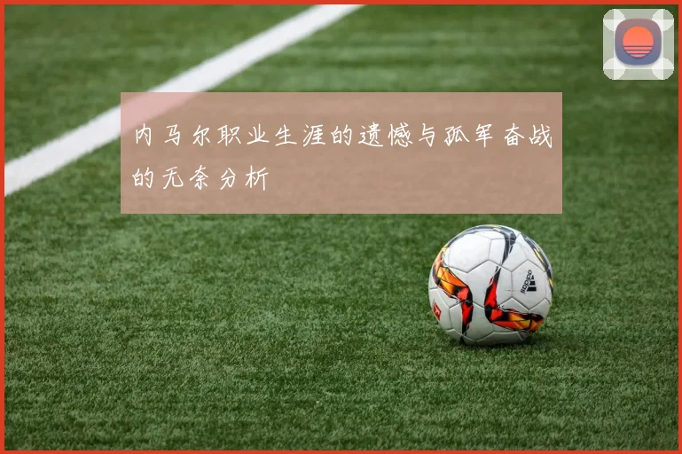 内马尔职业生涯的遗憾与孤军奋战的无奈分析