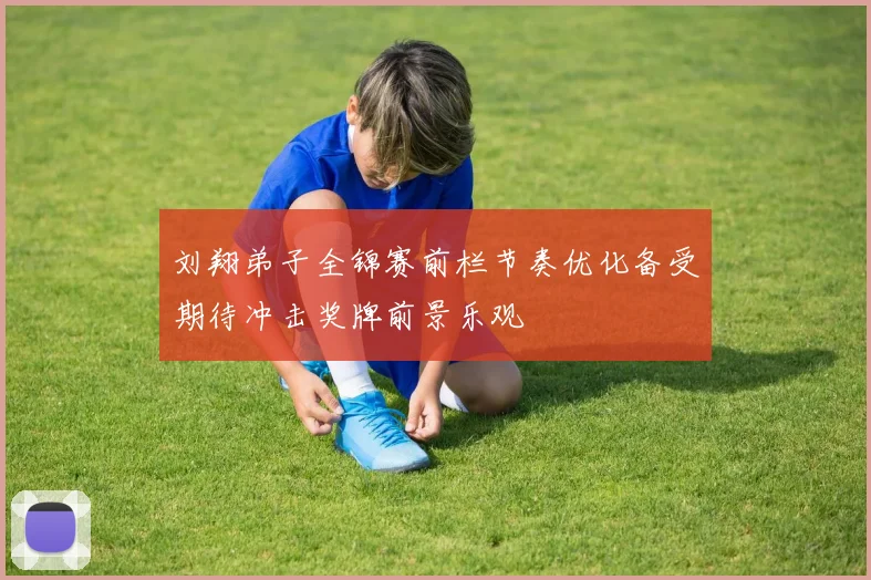 刘翔弟子全锦赛前栏节奏优化备受期待冲击奖牌前景乐观
