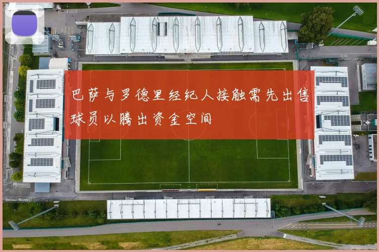 巴萨与罗德里经纪人接触需先出售球员以腾出资金空间