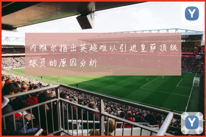 内维尔指出英超难以引进皇萨顶级球员的原因分析