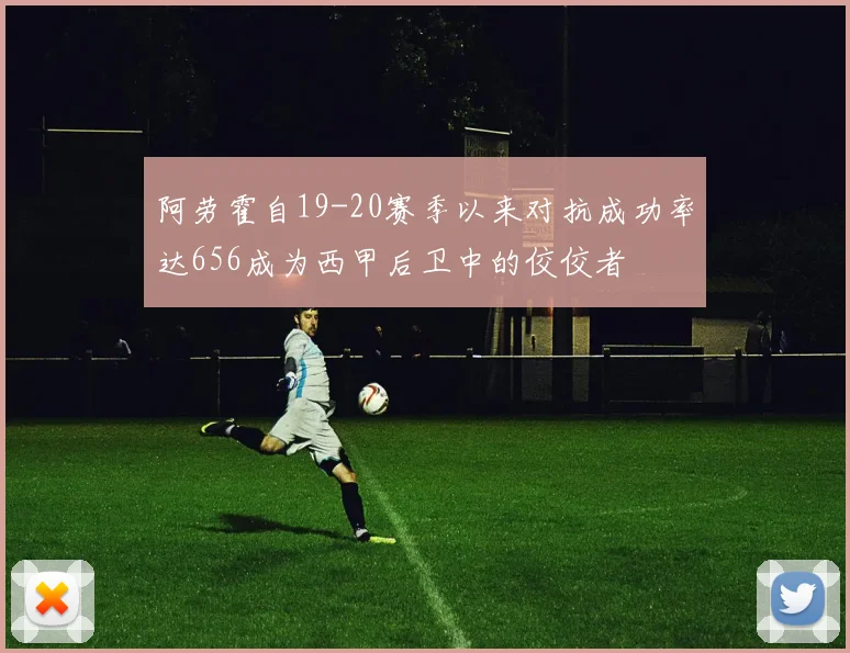 阿劳霍自19-20赛季以来对抗成功率达656成为西甲后卫中的佼佼者