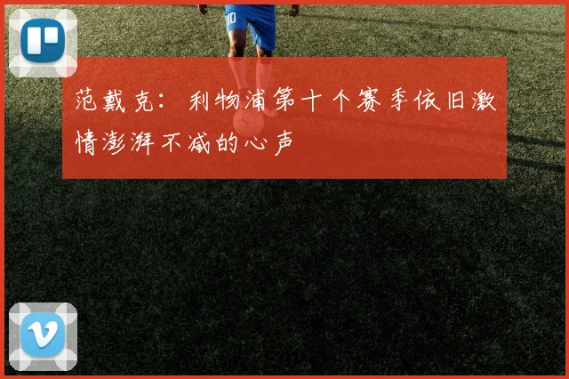 范戴克：利物浦第十个赛季依旧激情澎湃不减的心声