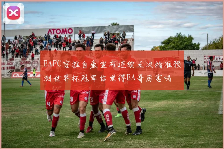 EAFC官推自豪宣布连续五次精准预测世界杯冠军你觉得EA哥厉害吗
