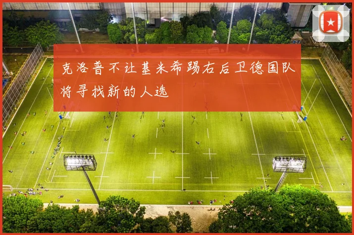 克洛普不让基米希踢右后卫德国队将寻找新的人选